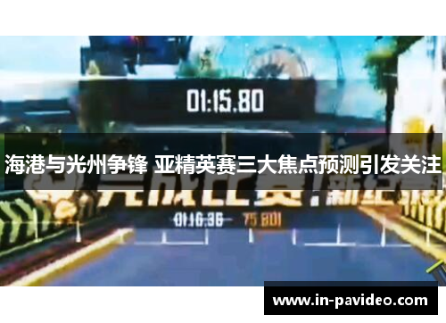 海港与光州争锋 亚精英赛三大焦点预测引发关注