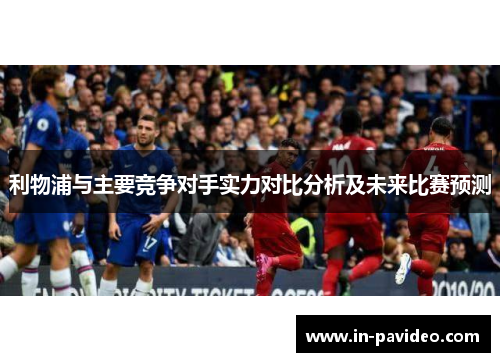 利物浦与主要竞争对手实力对比分析及未来比赛预测