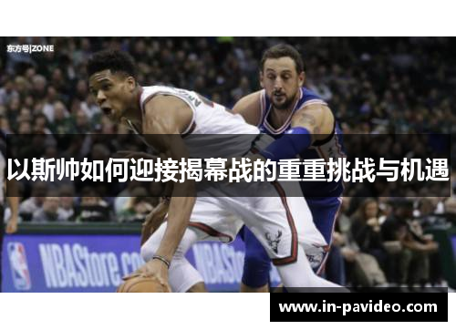 以斯帅如何迎接揭幕战的重重挑战与机遇