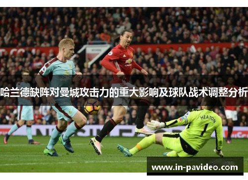 哈兰德缺阵对曼城攻击力的重大影响及球队战术调整分析