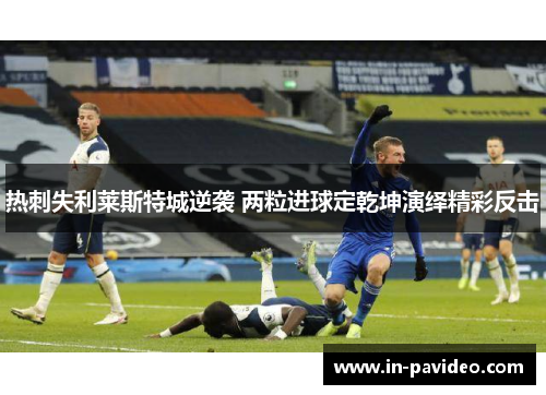 热刺失利莱斯特城逆袭 两粒进球定乾坤演绎精彩反击