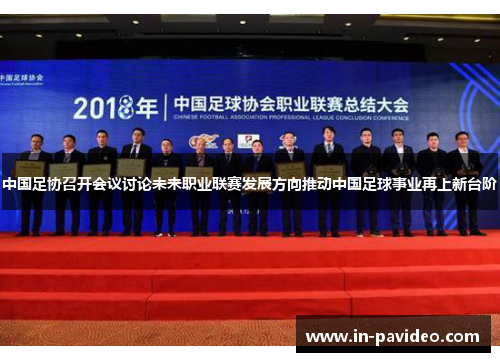 中国足协召开会议讨论未来职业联赛发展方向推动中国足球事业再上新台阶