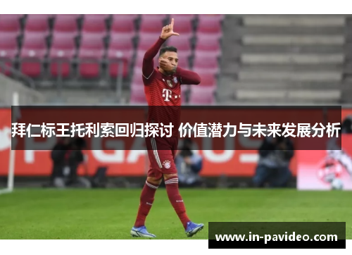 拜仁标王托利索回归探讨 价值潜力与未来发展分析