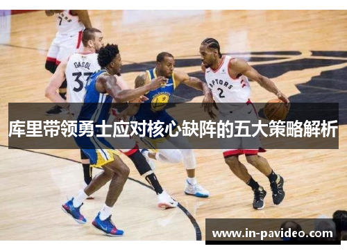 库里带领勇士应对核心缺阵的五大策略解析