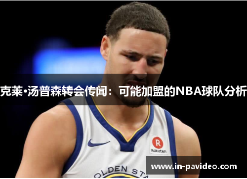 克莱·汤普森转会传闻：可能加盟的NBA球队分析
