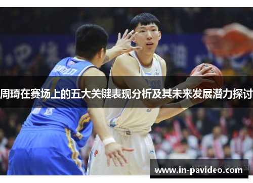 周琦在赛场上的五大关键表现分析及其未来发展潜力探讨
