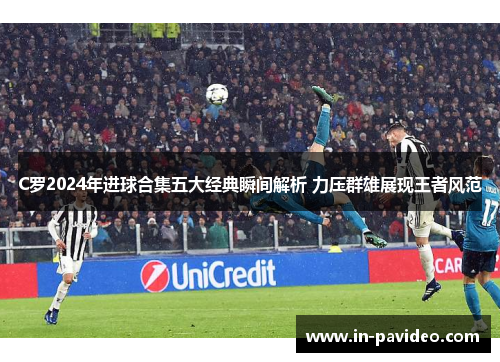 C罗2024年进球合集五大经典瞬间解析 力压群雄展现王者风范