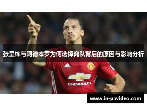 张呈栋与阿德本罗为何选择离队背后的原因与影响分析