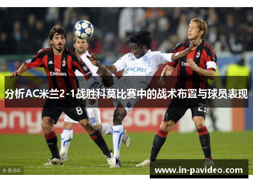 分析AC米兰2-1战胜科莫比赛中的战术布置与球员表现