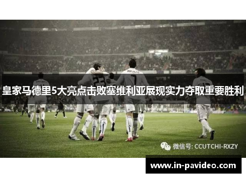 皇家马德里5大亮点击败塞维利亚展现实力夺取重要胜利