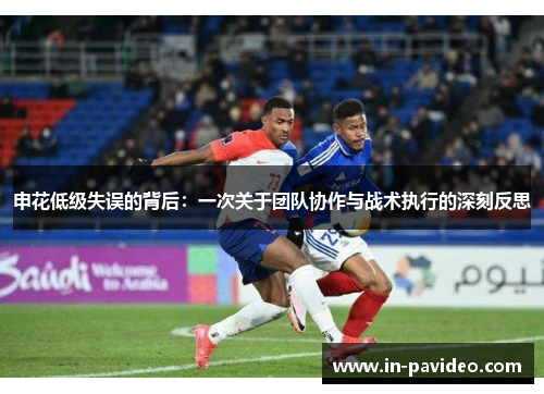申花低级失误的背后：一次关于团队协作与战术执行的深刻反思