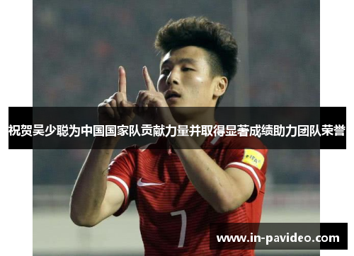 祝贺吴少聪为中国国家队贡献力量并取得显著成绩助力团队荣誉