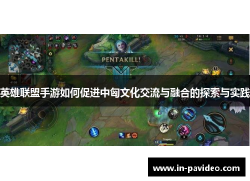 英雄联盟手游如何促进中匈文化交流与融合的探索与实践