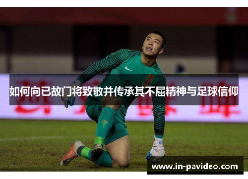 如何向已故门将致敬并传承其不屈精神与足球信仰