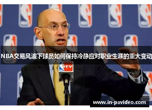 NBA交易风波下球员如何保持冷静应对职业生涯的重大变动
