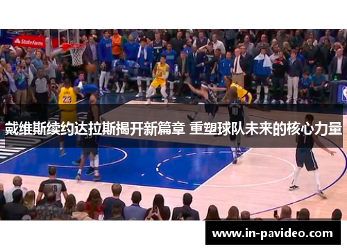 戴维斯续约达拉斯揭开新篇章 重塑球队未来的核心力量