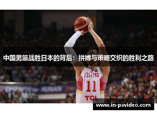 中国男篮战胜日本的背后：拼搏与策略交织的胜利之路