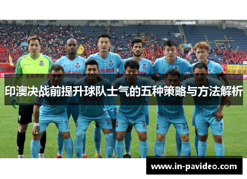 印澳决战前提升球队士气的五种策略与方法解析