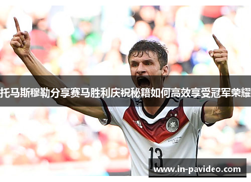 托马斯穆勒分享赛马胜利庆祝秘籍如何高效享受冠军荣耀