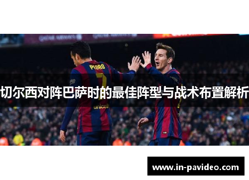切尔西对阵巴萨时的最佳阵型与战术布置解析