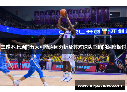 三球不上场的五大可能原因分析及其对球队影响的深度探讨