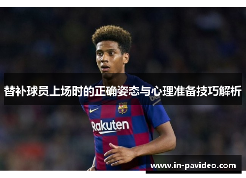 替补球员上场时的正确姿态与心理准备技巧解析