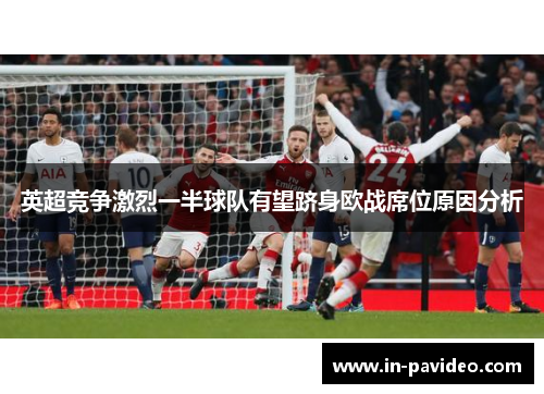 英超竞争激烈一半球队有望跻身欧战席位原因分析