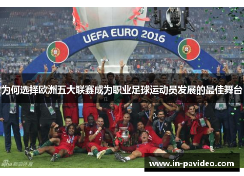 为何选择欧洲五大联赛成为职业足球运动员发展的最佳舞台 为何选择欧洲五大联赛成为职业足球运动员发展的最佳舞台