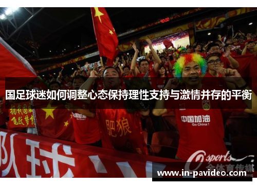 国足球迷如何调整心态保持理性支持与激情并存的平衡