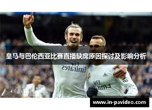 皇马与巴伦西亚比赛直播缺席原因探讨及影响分析