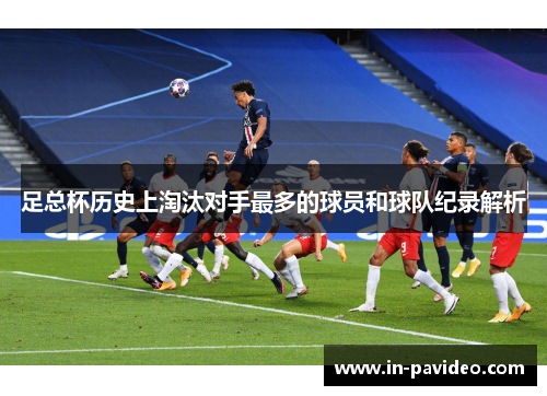 足总杯历史上淘汰对手最多的球员和球队纪录解析