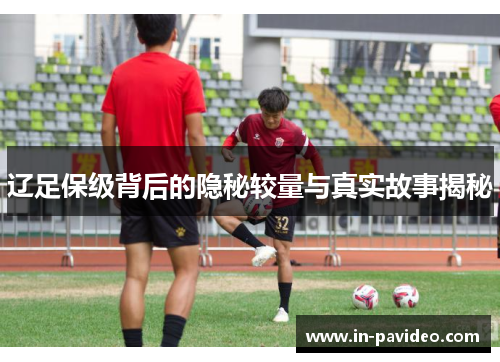 辽足保级背后的隐秘较量与真实故事揭秘