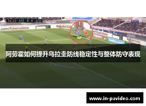 阿劳霍如何提升乌拉圭防线稳定性与整体防守表现