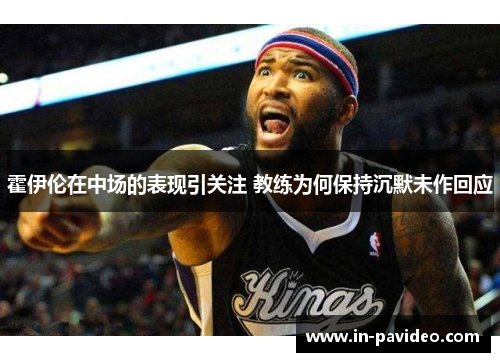 霍伊伦在中场的表现引关注 教练为何保持沉默未作回应