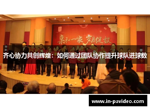 齐心协力共创辉煌:如何通过团队协作提升球队进球数