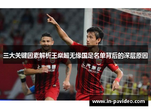 三大关键因素解析王燊超无缘国足名单背后的深层原因 三大关键因素解析王燊超无缘国足名单背后的深层原因