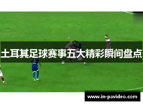 土耳其足球赛事五大精彩瞬间盘点