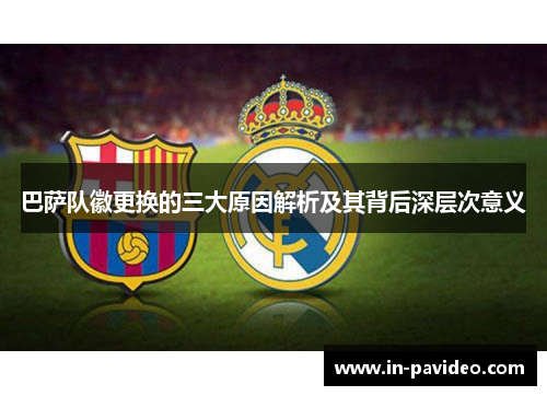 巴萨队徽更换的三大原因解析及其背后深层次意义