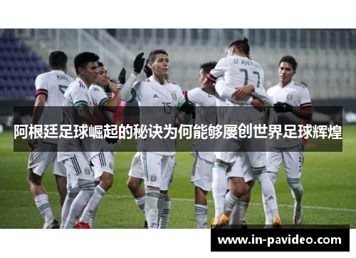 阿根廷足球崛起的秘诀为何能够屡创世界足球辉煌