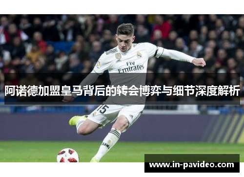 阿诺德加盟皇马背后的转会博弈与细节深度解析