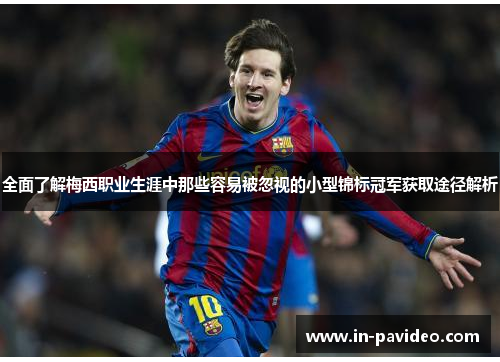 全面了解梅西职业生涯中那些容易被忽视的小型锦标冠军获取途径解析