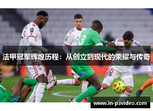 法甲冠军辉煌历程：从创立到现代的荣耀与传奇
