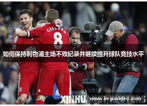 如何保持利物浦主场不败纪录并继续提升球队竞技水平