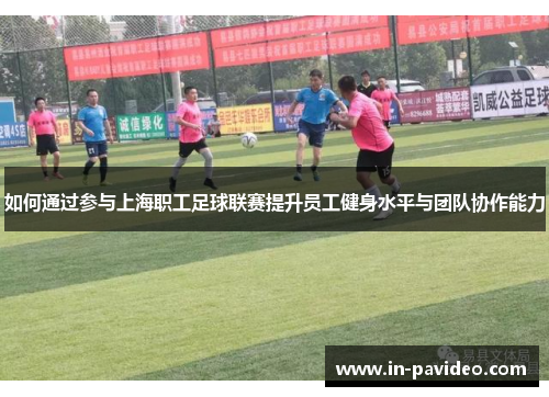 如何通过参与上海职工足球联赛提升员工健身水平与团队协作能力