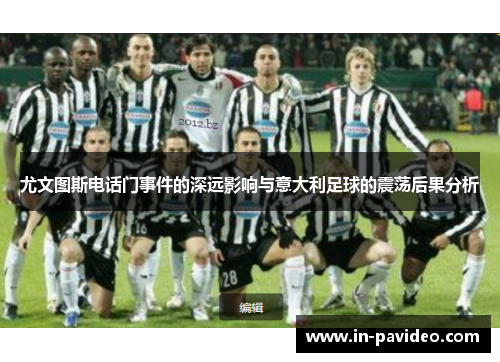 尤文图斯电话门事件的深远影响与意大利足球的震荡后果分析