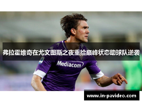 弗拉霍维奇在尤文图斯之夜重拾巅峰状态助球队逆袭