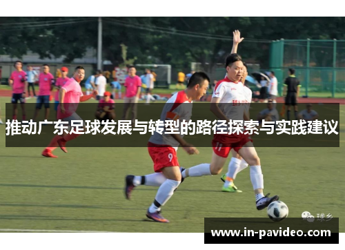 推动广东足球发展与转型的路径探索与实践建议 推动广东足球发展与转型的路径探索与实践建议