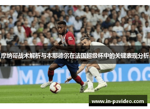 摩纳哥战术解析与本耶德尔在法国超级杯中的关键表现分析 摩纳哥战术解析与本耶德尔在法国超级杯中的关键表现分析