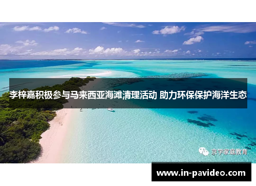 李梓嘉积极参与马来西亚海滩清理活动 助力环保保护海洋生态 李梓嘉积极参与马来西亚海滩清理活动 助力环保保护海洋生态