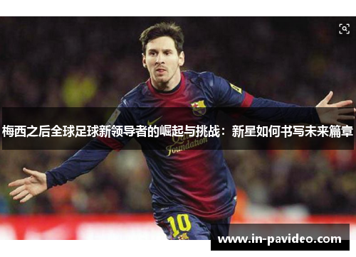 梅西之后全球足球新领导者的崛起与挑战：新星如何书写未来篇章